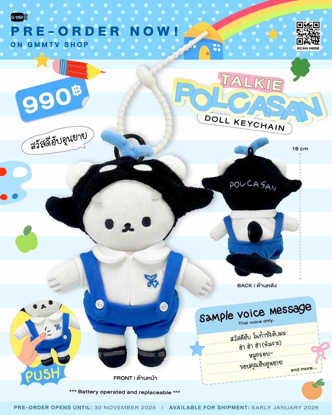 PRE-ORDER NOW! TALKIE POLCASAN DOLL KEYCHAIN ON GMMTV SHOP

พวงกุญแจตุ๊กตาโพก้าซังในชุดนักเรียนตัวน้อยสุดน่ารัก
พร้อมเสียงพูดสดใสที่แค่กดก็ได้ยินเสียงเจื้อยแจ้วของโพก้าซังที่จะละลายใจทุกคน!
พกไว้เมื่อไหร่ก็เหมือนได้ยินเสียงน้องคอยพูดคุยอยู่ข้าง ๆ เติมความน่ารักและรอยยิ้มให้ทุกวันของคุณ

รายละเอียด
ตุ๊กตา ขนาด 18 ซม.
กล่องเสียงสามารถเปลี่ยนถ่านได้ (ถ่านกระดุมรุ่น LR44 หรือ AG13 จำนวน 3 ก้อน)
สินค้าที่ถูกจัดส่งต่างประเทศจะไม่รวมถ่าน เนื่องจากข้อจำกัดด้านการขนส่ง

Talkie POLCASAN Doll Keychain — all dressed up in an adorable school uniform and ready to melt your heart with his iconic chatty voice at the push of a button! Let Talkie POLCASAN keep you company, bringing a daily dose of cuteness and smiles to your day.
 
Product Details:
Doll Size: 18 cm
The voice box uses 3 replaceable button batteries (LR44 or AG13).
Batteries are not included in international shipments due to shipping restrictions.

Pre-order opens now until November 30, 2025. 
All purchase orders will be shipped sequentially starting from early January 2026.

Price: 990฿

Scan QR code or click link on GMMTV instagram bio to shop at GMMTV SHOP website.

#POLCASAN 
#GMMTV