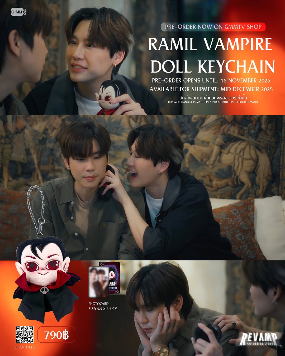 มาพรีออเดอร์ความน่ารักของ RAMIL VAMPIRE DOLL KEYCHAIN กันทุกคน

RAMIL VAMPIRE DOLL KEYCHAIN | REVAMP THE UNDEAD STORY

พวงกุญแจตุ๊กตาแวมไพร์ สัญลักษณ์แห่งความสบายใจ ที่รามิล (บุ๋น) และปัณณ์ (เปรม) คีบขึ้นมาด้วยกันได้สำเร็จหลังจากพยายามอยู่นาน ทุกครั้งที่รามิลรู้สึกทุกข์ใจหรือมีเรื่องให้คิดหนัก เขามักจะนึกถึงช่วงเวลานั้น ที่ได้หัวเราะและใช้เวลากับปัณณ์อย่างมีความสุข แม้ปัณณ์จะไม่ได้มีพลังอ่านใจ แต่ก็มักจะรับรู้ได้เสมอว่าตุ๊กตาตัวนี้มีความหมายต่อรามิลเพียงใด จากซีรีส์ REVAMP THE UNDEAD STORY��ขนาด 14 ซม.

สินค้าผลิตตามจำนวนพรีออเดอร์เท่านั้น

Vampire Doll Keychain — This doll is a symbol of comfort that Ramil (Boun) and Punn (Prem) win together from a claw machine after several attempts. Whenever Ramil feels down or has a lot on his mind, he thinks back to that moment of laughter and joy shared with Punn. Though Punn doesn’t have a mind reading power, he knows exactly how much this doll means to Ramil. From the series REVAMP THE UNDEAD STORY.��Size: 14 cm

This merchandise is made only per a limited pre-order demand.

Pre-order opens now until November 16, 2025. 
All purchase orders will be shipped sequentially starting from mid December 2025.

Price: 790฿

Scan QR code or click link on GMMTV instagram bio to shop at GMMTV SHOP website.

#RevampSeries
#GMMTV