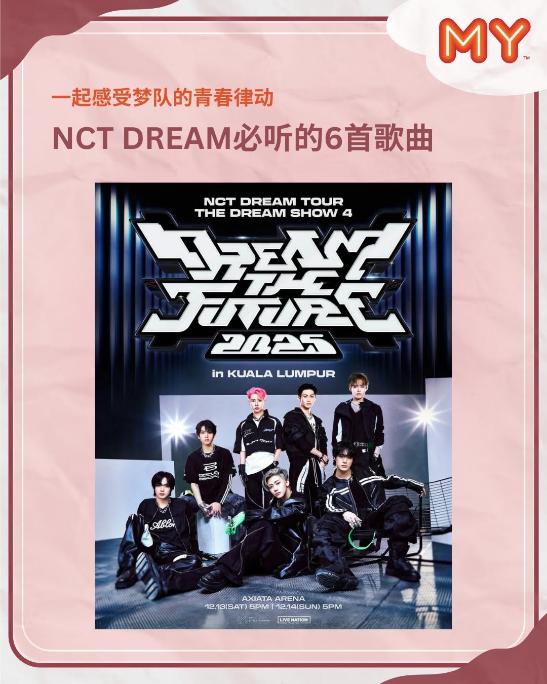 这些歌小编全部都单曲循环过‼️🤩 而且很快就能在现场听到 NCT DREAM 的演唱啦🔥🎶

小编最想在演唱会跟 NCTzen们一起大合唱: ”I will dive into you ~ “💚

🎤 MY FM为媒体伙伴，Live Nation Malaysia 主办，2025 NCT DREAM TOUR <THE DREAM SHOW 4: DREAM THE FUTURE> in KUALA LUMPUR
📅 2025年12月13 & 14日（星期六&星期日）
⏰ 5PM
📍 Axiata Arena

#NCTDREAM #THEDREAMSHOW4
#DREAMTHEFUTURE #MYFM好玩
