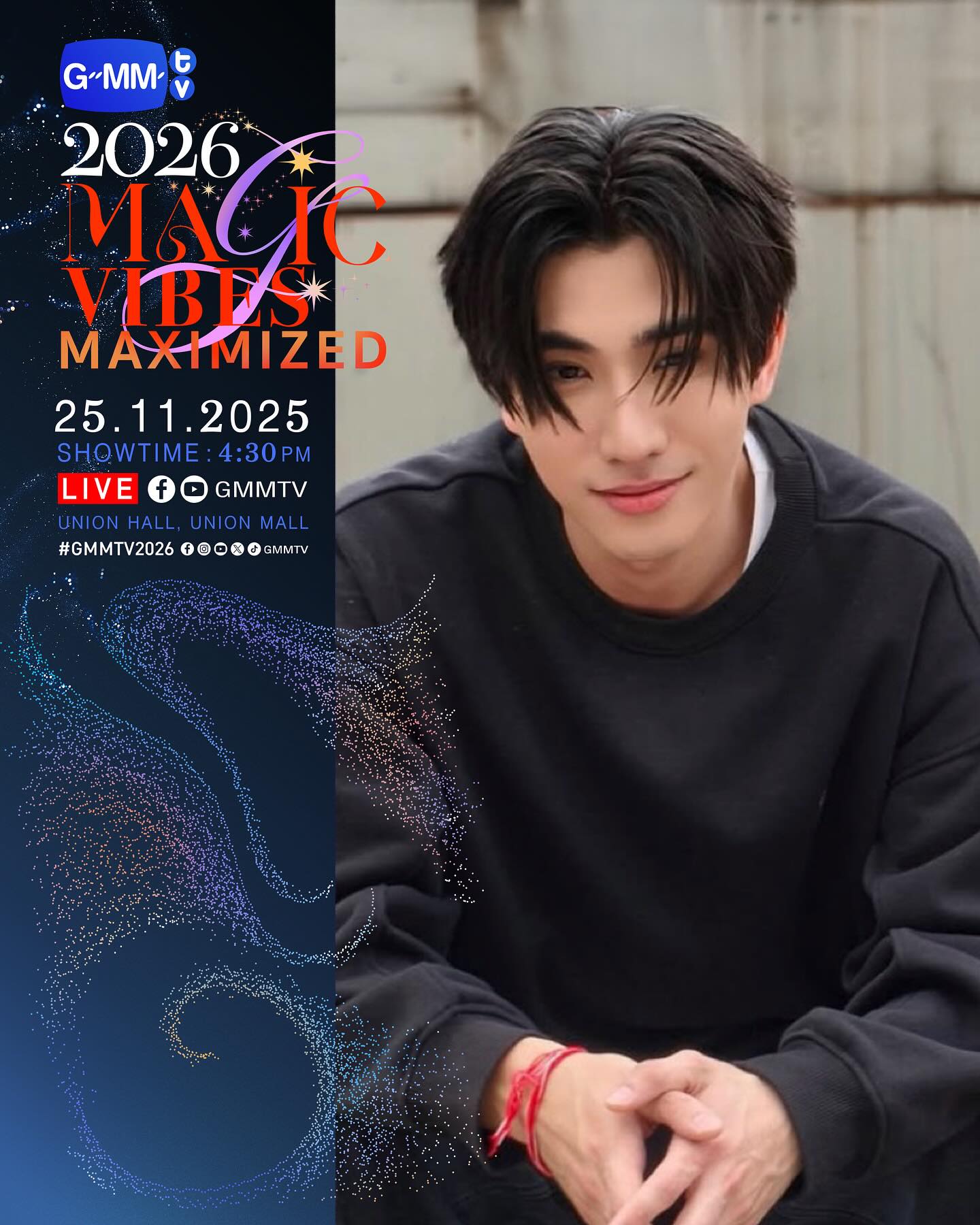 GMMTV2026 MAGIC VIBES MAXIMIZED
งานเปิดตัว Content ใหม่ของ GMMTV ตั้งแต่ปี 2026 เป็นต้นไป

25.11.25
SHOWTIME : 4:30 PM

WE ARE GOING LIVE 4:30 PM [Bangkok Time]

VENUE : Union Hall, Union Mall

#GMMTV2026